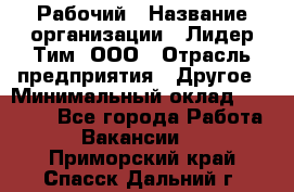 Рабочий › Название организации ­ Лидер Тим, ООО › Отрасль предприятия ­ Другое › Минимальный оклад ­ 14 000 - Все города Работа » Вакансии   . Приморский край,Спасск-Дальний г.